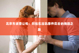 北京市调查公司：刘强东出轨事件背后的挽回之路
