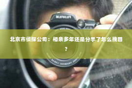 北京市侦探公司：相亲多年还是分手了怎么挽回？