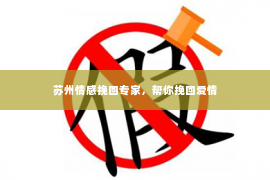 苏州情感挽回专家，帮你挽回爱情