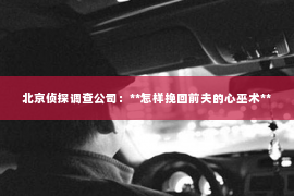 北京侦探调查公司：**怎样挽回前夫的心巫术**