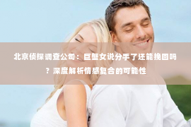 北京侦探调查公司：巨蟹女说分手了还能挽回吗？深度解析情感复合的可能性