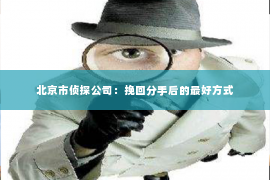 北京市侦探公司：挽回分手后的最好方式