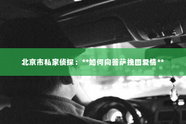 北京市私家侦探：**如何向菩萨挽回爱情**