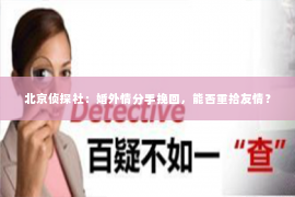 北京侦探社：婚外情分手挽回，能否重拾友情？