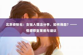 北京侦探社：女强人提出分手，如何挽回？——情感修复策略与建议