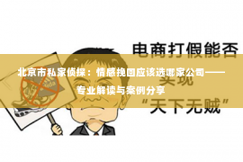 北京市私家侦探：情感挽回应该选哪家公司——专业解读与案例分享