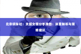 北京侦探社：天蝎女提分手挽回：深度解析与策略建议