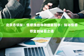北京市侦探：情感挽回导师晚随知乎：探寻情感修复的秘密之道