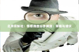 北京侦探社：情感挽回分手视频：策略与建议