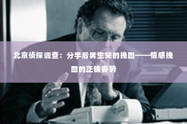 北京侦探调查：分手后男生哭的挽回——情感挽回的正确姿势