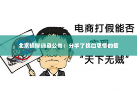 北京侦探调查公司：分手了挽回感情的信