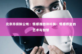 北京市侦探公司：情感挽回师叶枫：情感修复的艺术与智慧