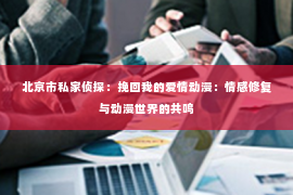 北京市私家侦探：挽回我的爱情动漫：情感修复与动漫世界的共鸣