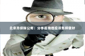 北京市侦探公司：分手后挽回应该怎样做好