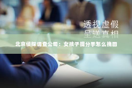 北京侦探调查公司：女孩子提分手怎么挽回