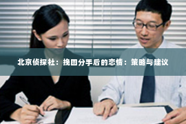 北京侦探社：挽回分手后的恋情：策略与建议
