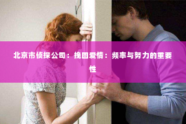 北京市侦探公司：挽回爱情：频率与努力的重要性