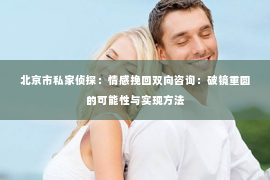 北京市私家侦探：情感挽回双向咨询：破镜重圆的可能性与实现方法