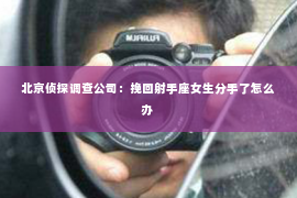 北京侦探调查公司：挽回射手座女生分手了怎么办