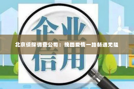 北京侦探调查公司：挽回爱情一路畅通无阻