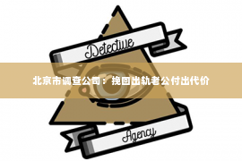 北京市调查公司：挽回出轨老公付出代价