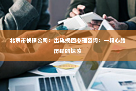 北京市侦探公司：出轨挽回心理咨询：一段心路历程的探索