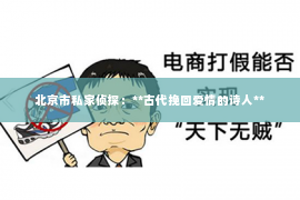 北京市私家侦探：**古代挽回爱情的诗人**