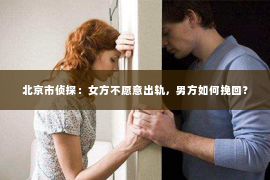 北京市侦探：女方不愿意出轨，男方如何挽回？