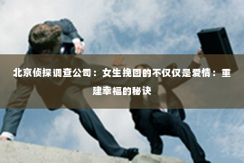 北京侦探调查公司：女生挽回的不仅仅是爱情：重建幸福的秘诀