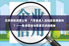 北京侦探调查公司：八字看男人出轨还会挽回吗？——探寻命运与情感交织的奥秘