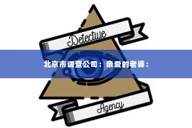 北京市调查公司：亲爱的老婆：