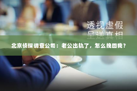 北京侦探调查公司：老公出轨了，怎么挽回我？