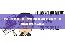 北京侦探调查公司：女生跟男友分手怎么挽回：情感修复的策略与建议