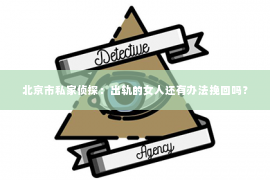 北京市私家侦探：出轨的女人还有办法挽回吗？