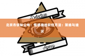 北京市侦探公司：情感挽回前任方法：策略与建议