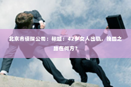北京市侦探公司：标题：42岁女人出轨，挽回之路在何方？