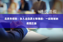 北京市侦探：女人出轨真心想挽回：一段婚姻的救赎之路