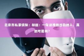 北京市私家侦探：标题：一句话挽回出轨的人，真的可能吗？