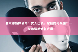 北京市侦探公司：女人出轨，家庭如何挽回？——探寻情感修复之道