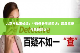 北京市私家侦探：**前任分手挽回话：深度解析与策略建议**