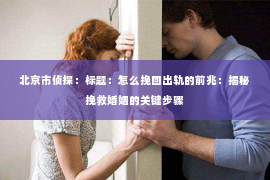 北京市侦探：标题：怎么挽回出轨的前兆：揭秘挽救婚姻的关键步骤