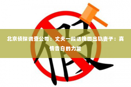 北京侦探调查公司：丈夫一段话挽回出轨妻子：真情告白的力量