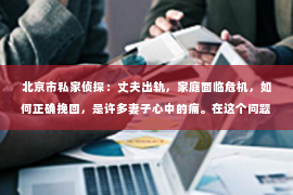 北京市私家侦探：丈夫出轨，家庭面临危机，如何正确挽回，是许多妻子心中的痛。在这个问题上，我作为一名专业律师，想和大家分享一些基于法律和情感的建议，希望能帮助到那些正在经历类似困境的人。