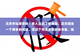 北京市私家侦探：男人出轨了想挽回，这无疑是一个棘手的问题。在这个充满变数的世界里，婚姻和家庭的不稳定因素越来越多，出轨事件也屡见不鲜。那么，当男人出轨了，妻子应该如何应对？又该如何挽回这段婚姻呢？以下，我将结合实际情况，为大家提供一些建议。