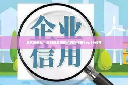 北京侦探社：成都情感挽回机构排行榜Top10推荐