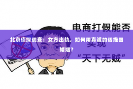 北京侦探调查：女方出轨，如何用真诚的话挽回婚姻？