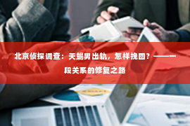 北京侦探调查：天蝎男出轨，怎样挽回？——一段关系的修复之路