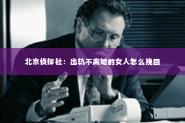 北京侦探社：出轨不离婚的女人怎么挽回