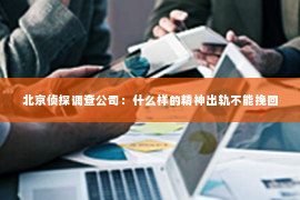 北京侦探调查公司：什么样的精神出轨不能挽回