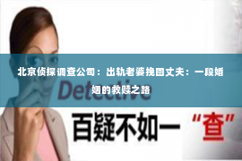 北京侦探调查公司：出轨老婆挽回丈夫：一段婚姻的救赎之路